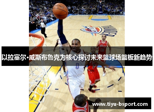 以拉塞尔·威斯布鲁克为核心探讨未来篮球场篮板新趋势