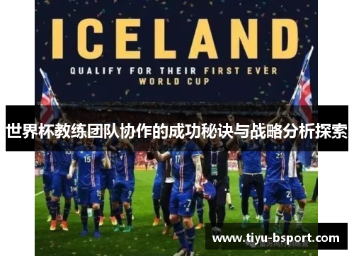 世界杯教练团队协作的成功秘诀与战略分析探索