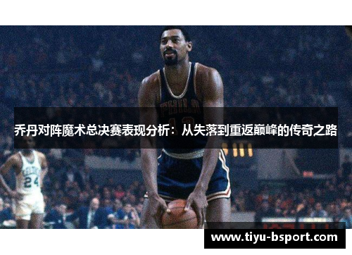乔丹对阵魔术总决赛表现分析：从失落到重返巅峰的传奇之路