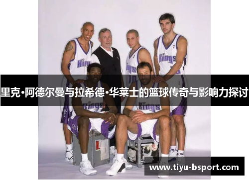 里克·阿德尔曼与拉希德·华莱士的篮球传奇与影响力探讨