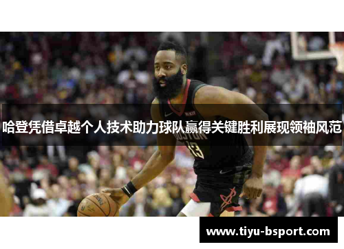 哈登凭借卓越个人技术助力球队赢得关键胜利展现领袖风范