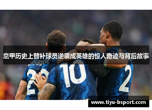 意甲历史上替补球员逆袭成英雄的惊人奇迹与背后故事