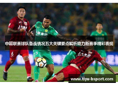 中超联赛球队备战情况五大关键要点解析助力新赛季精彩表现