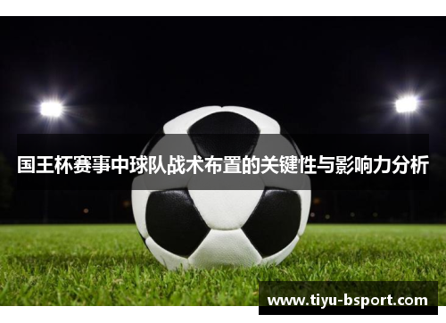 国王杯赛事中球队战术布置的关键性与影响力分析