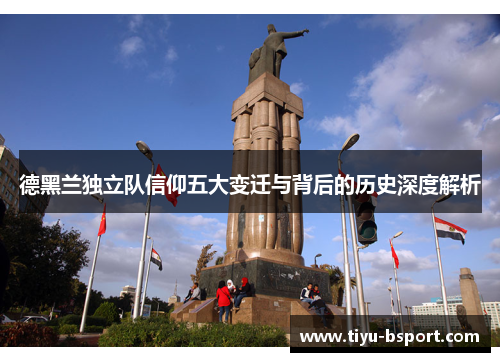 德黑兰独立队信仰五大变迁与背后的历史深度解析