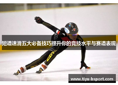 短道速滑五大必备技巧提升你的竞技水平与赛道表现