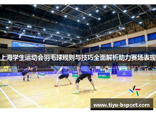 上海学生运动会羽毛球规则与技巧全面解析助力赛场表现