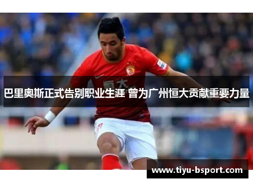 巴里奥斯正式告别职业生涯 曾为广州恒大贡献重要力量