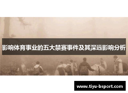 影响体育事业的五大禁赛事件及其深远影响分析