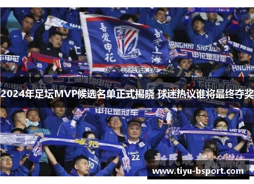 2024年足坛MVP候选名单正式揭晓 球迷热议谁将最终夺奖