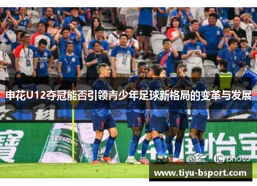 申花U12夺冠能否引领青少年足球新格局的变革与发展