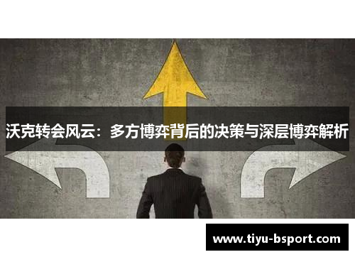 沃克转会风云：多方博弈背后的决策与深层博弈解析