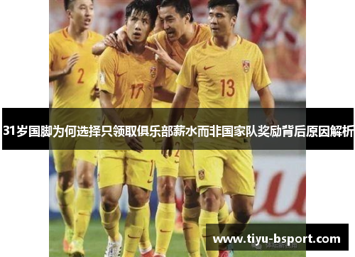 31岁国脚为何选择只领取俱乐部薪水而非国家队奖励背后原因解析