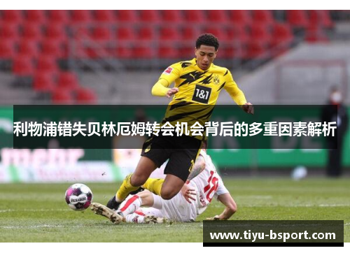 利物浦错失贝林厄姆转会机会背后的多重因素解析