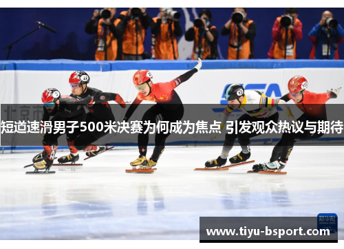 短道速滑男子500米决赛为何成为焦点 引发观众热议与期待