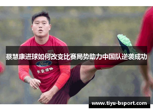 蔡慧康进球如何改变比赛局势助力中国队逆袭成功