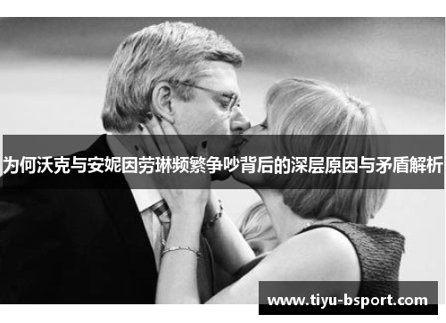 为何沃克与安妮因劳琳频繁争吵背后的深层原因与矛盾解析