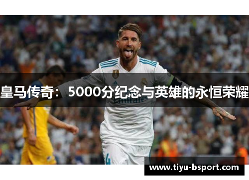 皇马传奇：5000分纪念与英雄的永恒荣耀