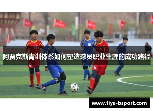 阿贾克斯青训体系如何塑造球员职业生涯的成功路径