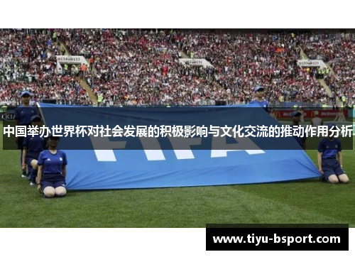中国举办世界杯对社会发展的积极影响与文化交流的推动作用分析