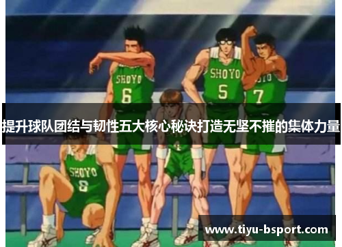 提升球队团结与韧性五大核心秘诀打造无坚不摧的集体力量