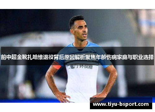 前中超金靴扎哈维退役背后原因解析聚焦年龄伤病家庭与职业选择 前中超金靴扎哈维退役背后原因解析聚焦年龄伤病家庭与职业选择