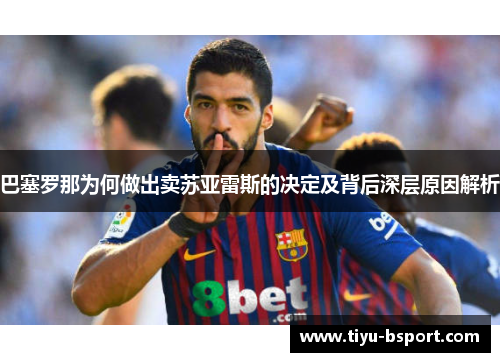 巴塞罗那为何做出卖苏亚雷斯的决定及背后深层原因解析