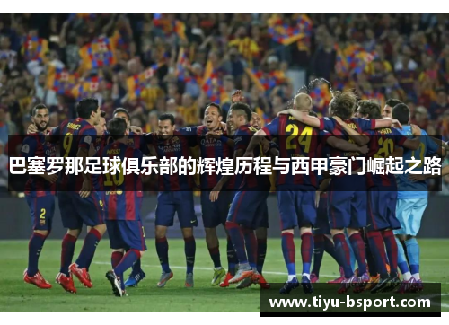 巴塞罗那足球俱乐部的辉煌历程与西甲豪门崛起之路