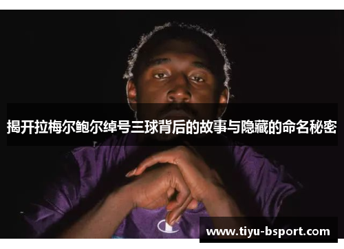 揭开拉梅尔鲍尔绰号三球背后的故事与隐藏的命名秘密