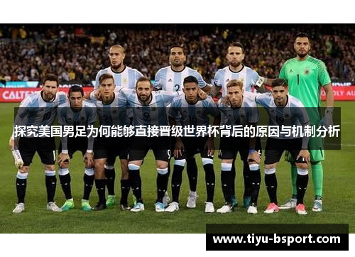 探究美国男足为何能够直接晋级世界杯背后的原因与机制分析