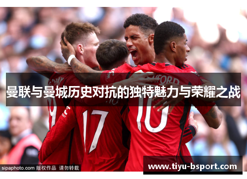 曼联与曼城历史对抗的独特魅力与荣耀之战