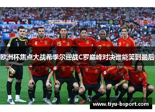 欧洲杯焦点大战希季尔迎战C罗巅峰对决谁能笑到最后